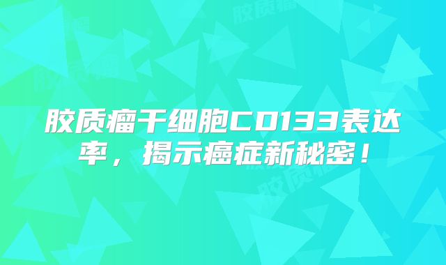 胶质瘤干细胞CD133表达率，揭示癌症新秘密！