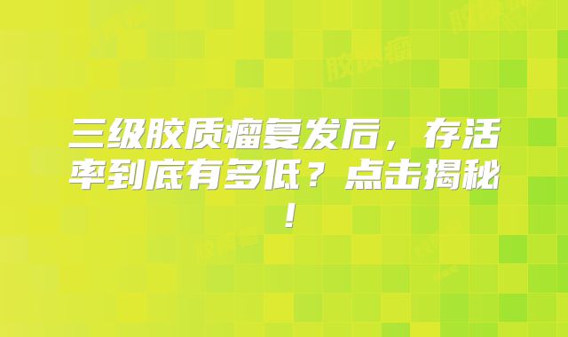 三级胶质瘤复发后，存活率到底有多低？点击揭秘！