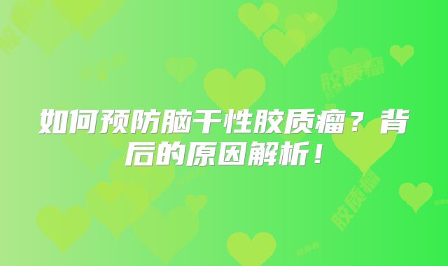 如何预防脑干性胶质瘤？背后的原因解析！