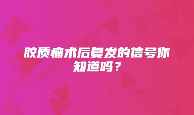 胶质瘤术后复发的信号你知道吗？