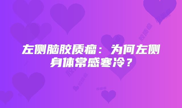 左侧脑胶质瘤：为何左侧身体常感寒冷？