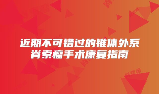 近期不可错过的锥体外系脊索瘤手术康复指南