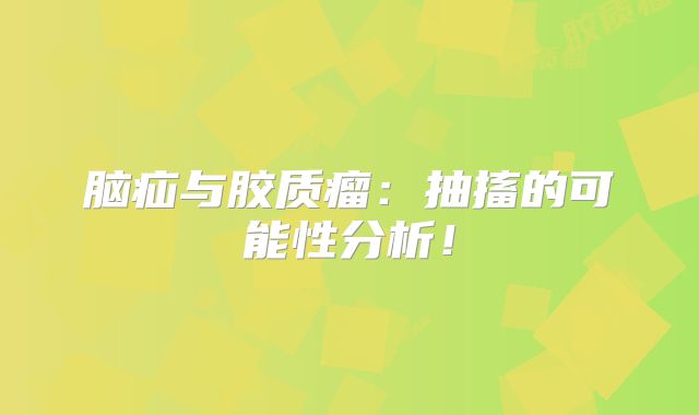 脑疝与胶质瘤：抽搐的可能性分析！