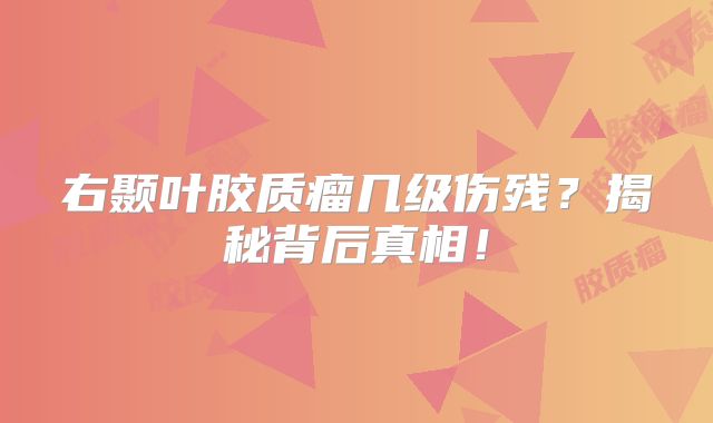 右颞叶胶质瘤几级伤残？揭秘背后真相！
