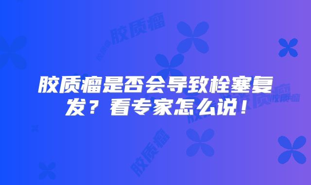 胶质瘤是否会导致栓塞复发？看专家怎么说！