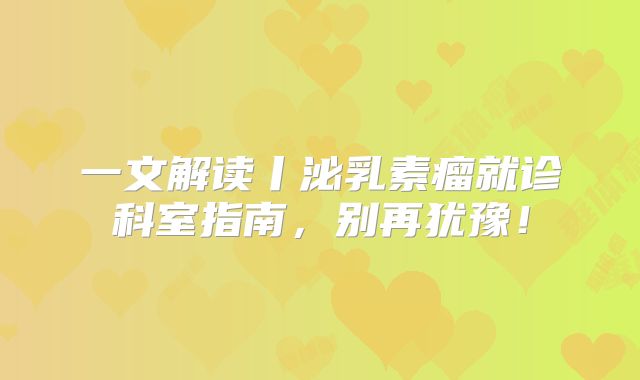 一文解读丨泌乳素瘤就诊科室指南，别再犹豫！