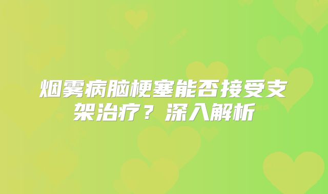 烟雾病脑梗塞能否接受支架治疗？深入解析