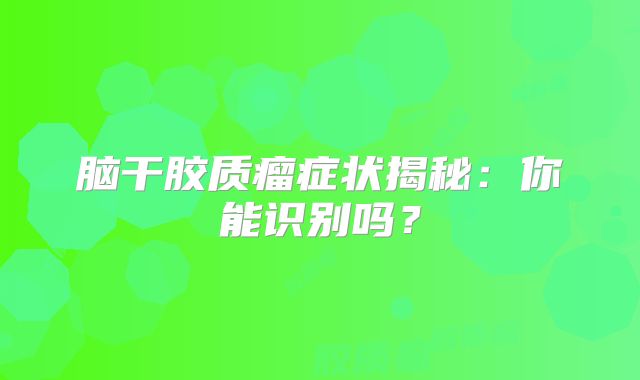 脑干胶质瘤症状揭秘：你能识别吗？