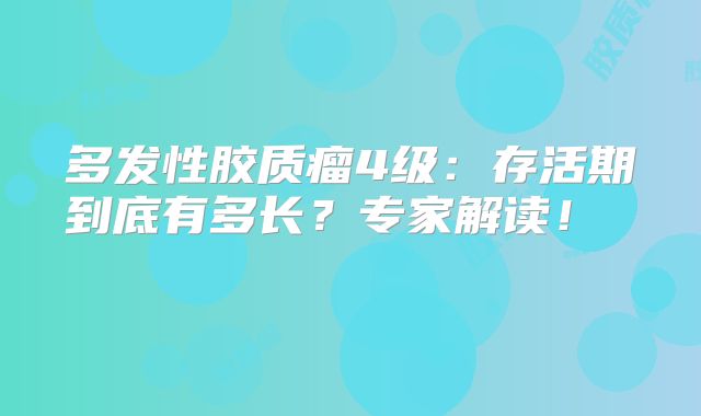 多发性胶质瘤4级：存活期到底有多长？专家解读！  
