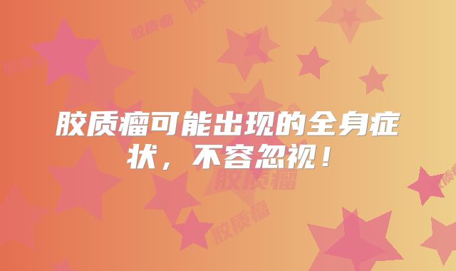 胶质瘤可能出现的全身症状，不容忽视！