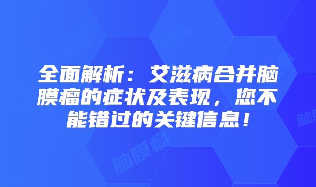 全面解析：艾滋病合并脑膜瘤的症状及表现，您不能错过的关键信息！