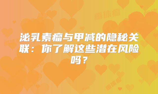 泌乳素瘤与甲减的隐秘关联：你了解这些潜在风险吗？