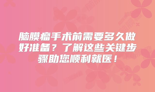 脑膜瘤手术前需要多久做好准备？了解这些关键步骤助您顺利就医！