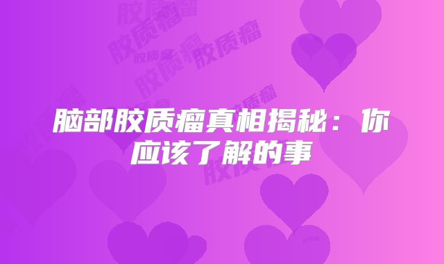 脑部胶质瘤真相揭秘：你应该了解的事