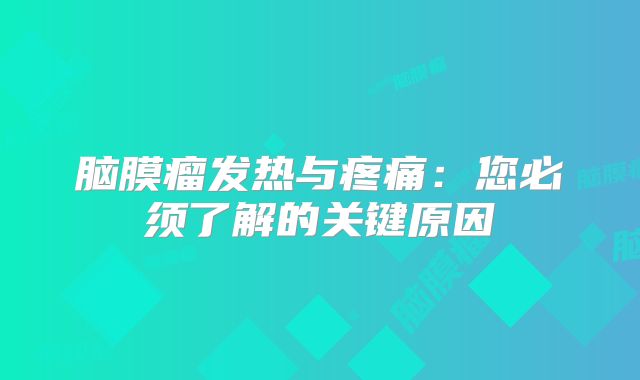 脑膜瘤发热与疼痛：您必须了解的关键原因
