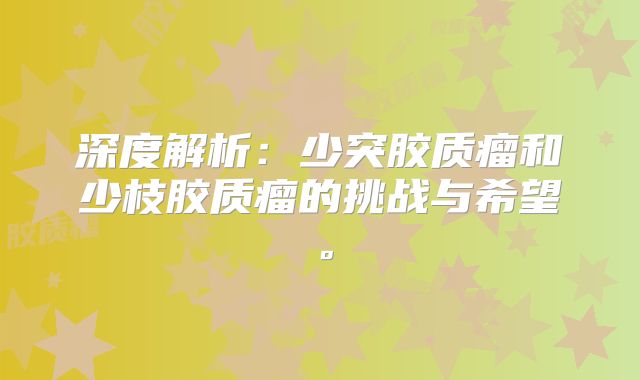 深度解析：少突胶质瘤和少枝胶质瘤的挑战与希望。