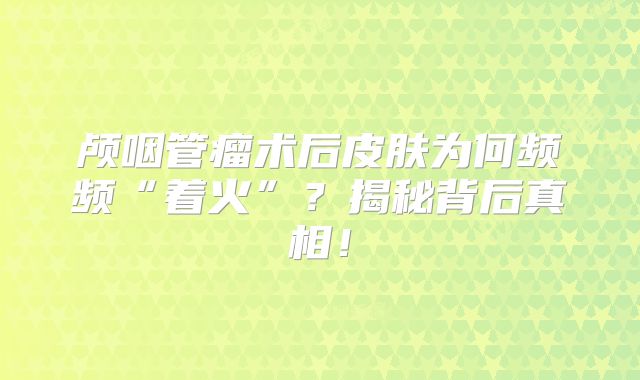颅咽管瘤术后皮肤为何频频“着火”？揭秘背后真相！
