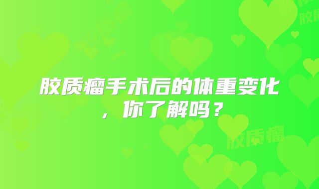 胶质瘤手术后的体重变化，你了解吗？