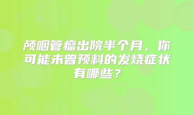 颅咽管瘤出院半个月，你可能未曾预料的发烧症状有哪些？