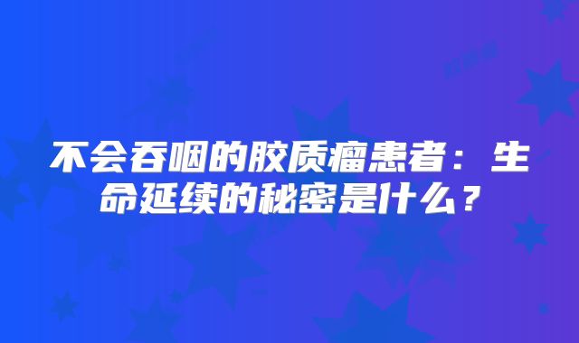不会吞咽的胶质瘤患者：生命延续的秘密是什么？