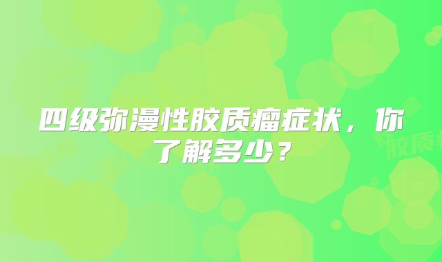 四级弥漫性胶质瘤症状，你了解多少？