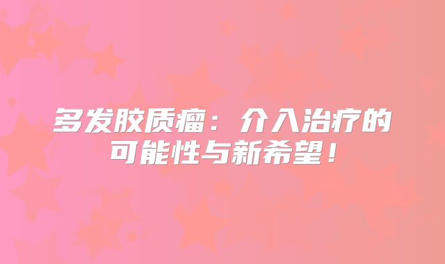 多发胶质瘤：介入治疗的可能性与新希望！