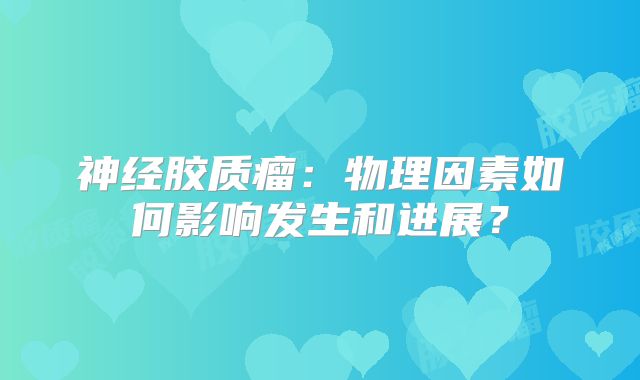 神经胶质瘤：物理因素如何影响发生和进展？