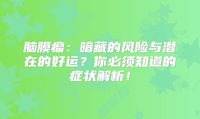脑膜瘤：暗藏的风险与潜在的好运？你必须知道的症状解析！