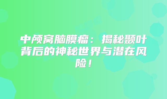 中颅窝脑膜瘤：揭秘颞叶背后的神秘世界与潜在风险！