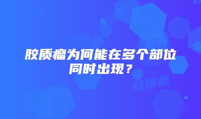 胶质瘤为何能在多个部位同时出现？