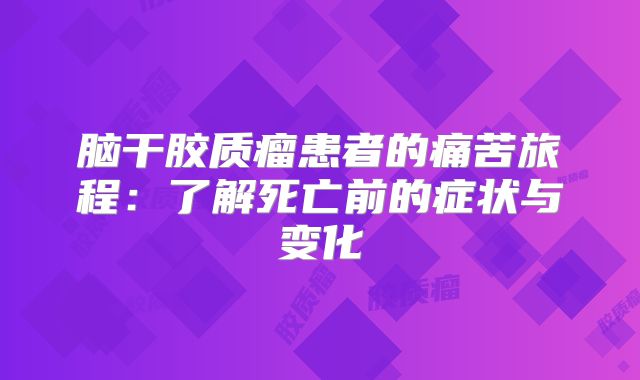 脑干胶质瘤患者的痛苦旅程：了解死亡前的症状与变化