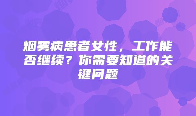 烟雾病患者女性，工作能否继续？你需要知道的关键问题
