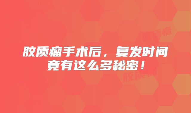 胶质瘤手术后，复发时间竟有这么多秘密！