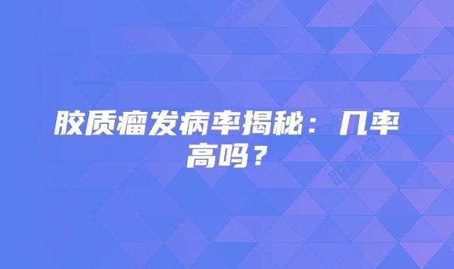 胶质瘤发病率揭秘：几率高吗？