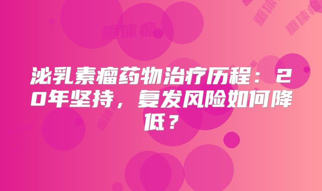 泌乳素瘤药物治疗历程：20年坚持，复发风险如何降低？