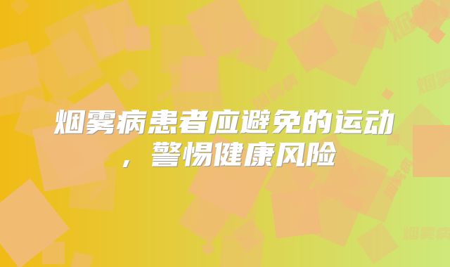 烟雾病患者应避免的运动，警惕健康风险