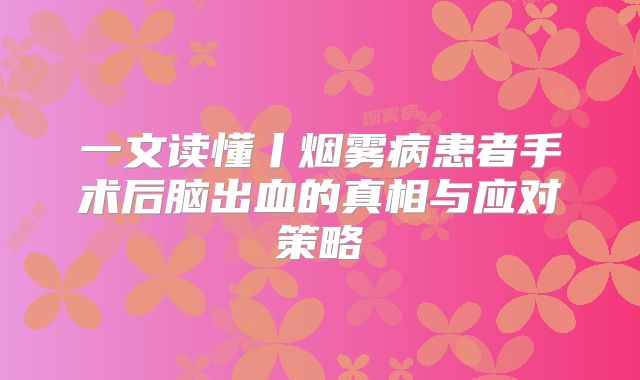 一文读懂丨烟雾病患者手术后脑出血的真相与应对策略
