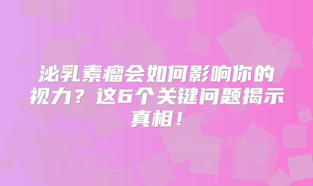 泌乳素瘤会如何影响你的视力？这6个关键问题揭示真相！