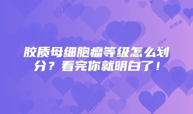 胶质母细胞瘤等级怎么划分？看完你就明白了！