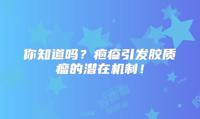 你知道吗？疱疹引发胶质瘤的潜在机制！
