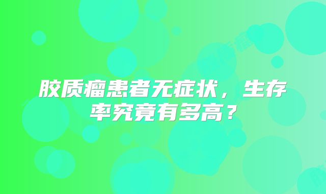 胶质瘤患者无症状，生存率究竟有多高？