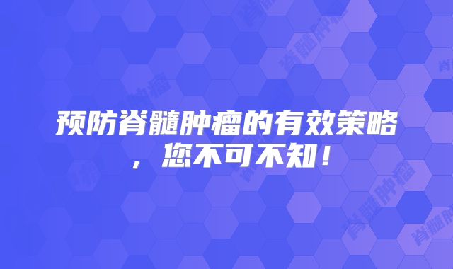 预防脊髓肿瘤的有效策略，您不可不知！