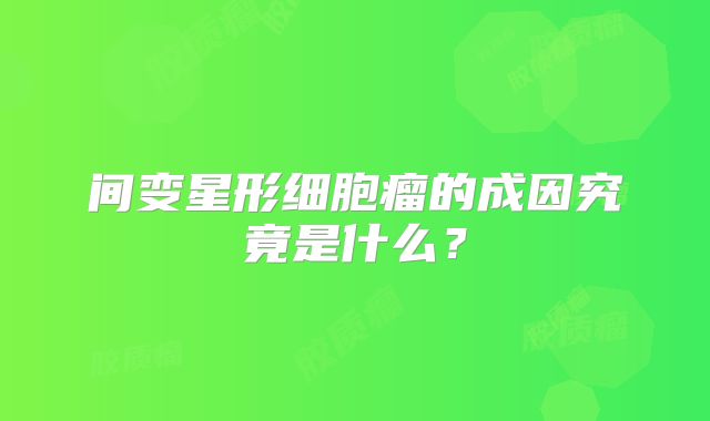 间变星形细胞瘤的成因究竟是什么？