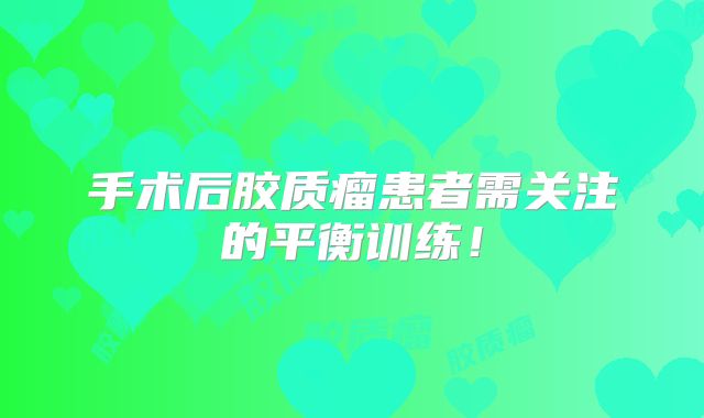 手术后胶质瘤患者需关注的平衡训练！