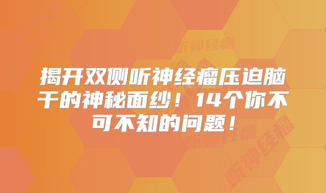 揭开双侧听神经瘤压迫脑干的神秘面纱！14个你不可不知的问题！