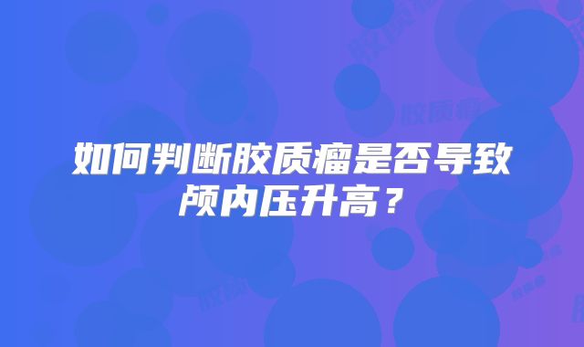 如何判断胶质瘤是否导致颅内压升高？