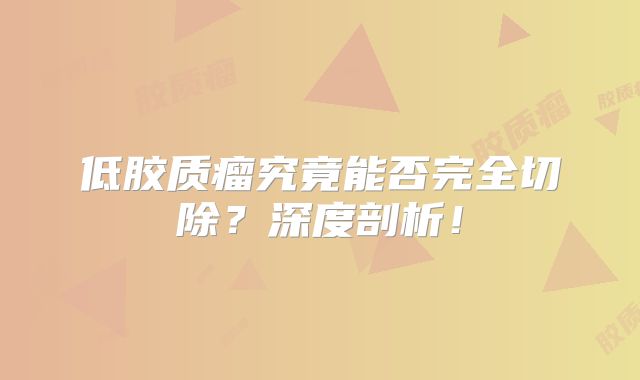 低胶质瘤究竟能否完全切除？深度剖析！