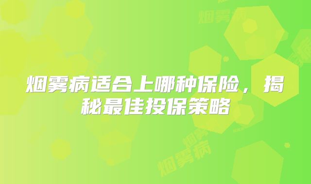 烟雾病适合上哪种保险，揭秘最佳投保策略