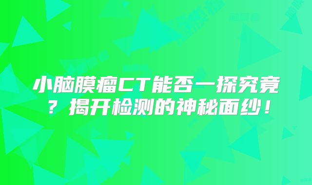 小脑膜瘤CT能否一探究竟？揭开检测的神秘面纱！
