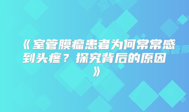 《室管膜瘤患者为何常常感到头疼？探究背后的原因》